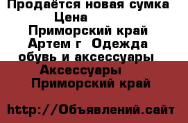 Продаётся новая сумка  › Цена ­ 2 000 - Приморский край, Артем г. Одежда, обувь и аксессуары » Аксессуары   . Приморский край